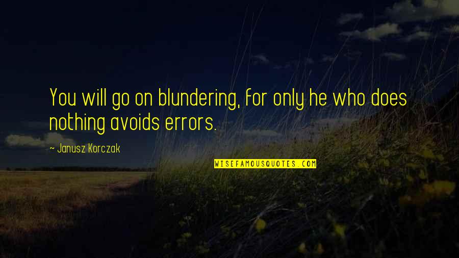 Blundering Quotes By Janusz Korczak: You will go on blundering, for only he