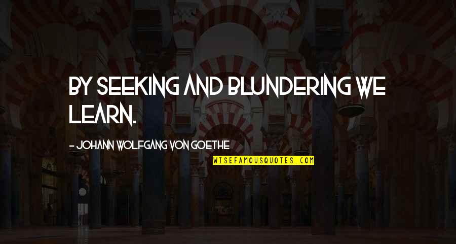 Blundering Quotes By Johann Wolfgang Von Goethe: By seeking and blundering we learn.