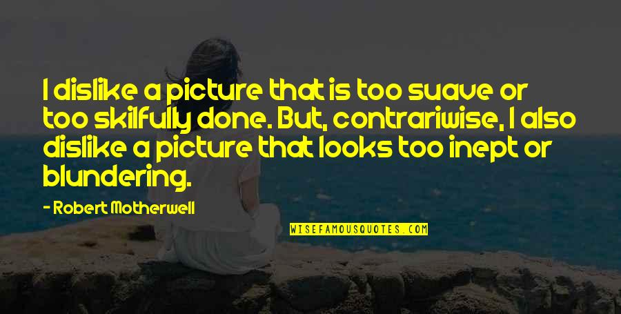 Blundering Quotes By Robert Motherwell: I dislike a picture that is too suave
