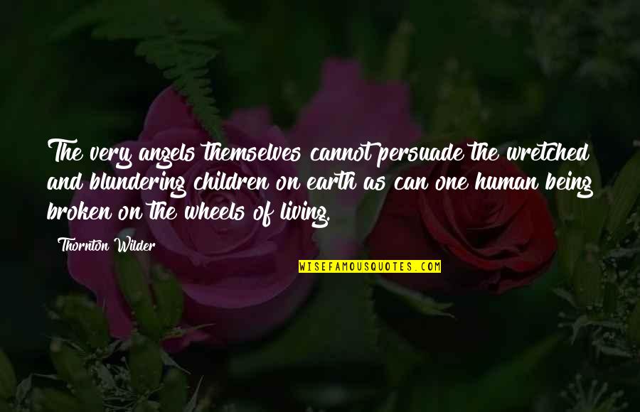 Blundering Quotes By Thornton Wilder: The very angels themselves cannot persuade the wretched