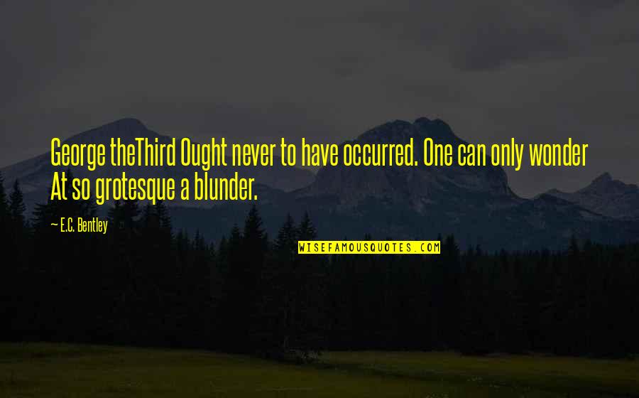 Blunders Quotes By E.C. Bentley: George theThird Ought never to have occurred. One