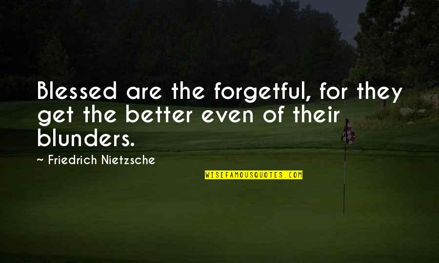 Blunders Quotes By Friedrich Nietzsche: Blessed are the forgetful, for they get the