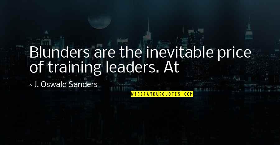 Blunders Quotes By J. Oswald Sanders: Blunders are the inevitable price of training leaders.