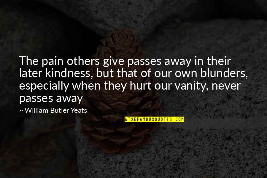 Blunders Quotes By William Butler Yeats: The pain others give passes away in their