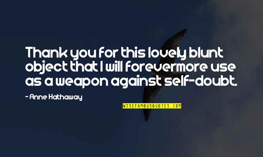 Blunt Quotes By Anne Hathaway: Thank you for this lovely blunt object that Blunt Quotes By Anne Hathaway: Thank you for this lovely blunt object that