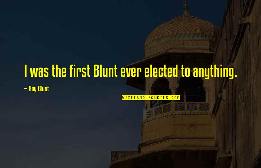 Blunt Quotes By Roy Blunt: I was the first Blunt ever elected to Blunt Quotes By Roy Blunt: I was the first Blunt ever elected to