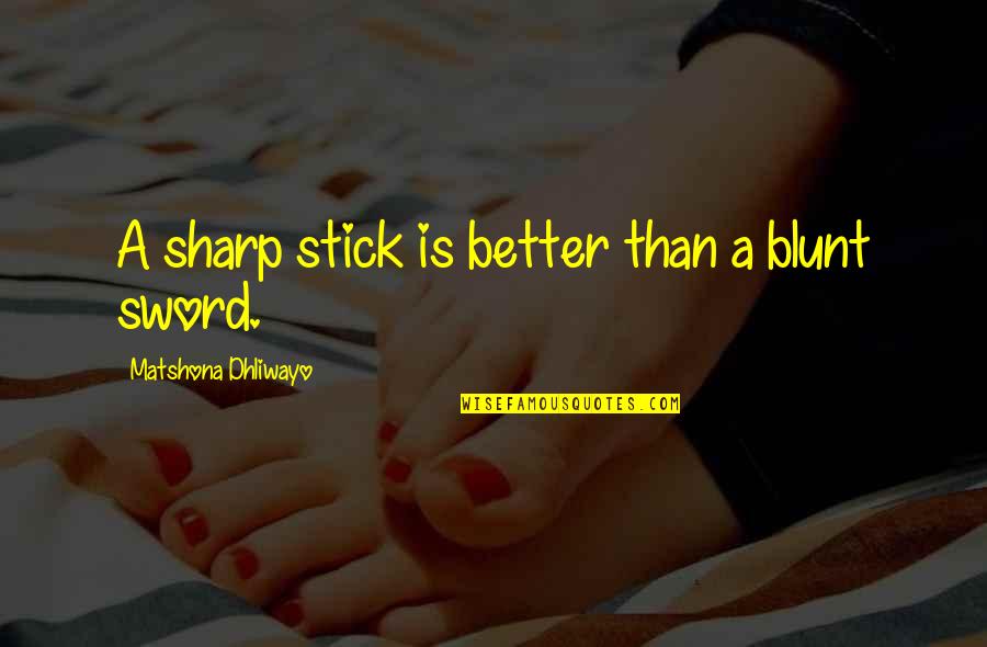 Blunt Quotes Quotes By Matshona Dhliwayo: A sharp stick is better than a blunt