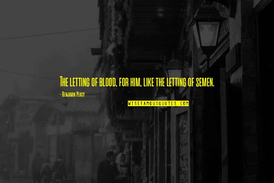 Blunt Truths Quotes By Benjamin Percy: The letting of blood, for him, like the Blunt Truths Quotes By Benjamin Percy: The letting of blood, for him, like the