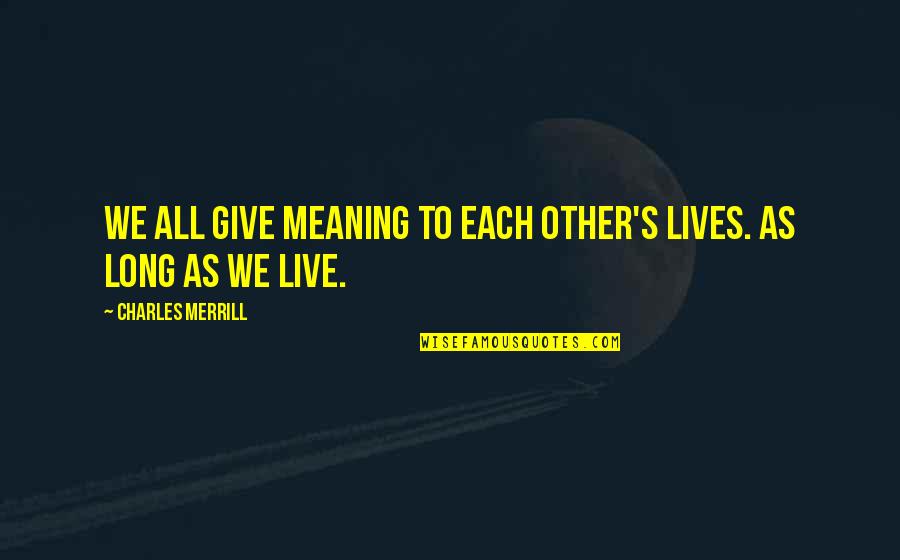 Blunt Truths Quotes By Charles Merrill: We all give meaning to each other's lives. Blunt Truths Quotes By Charles Merrill: We all give meaning to each other's lives.