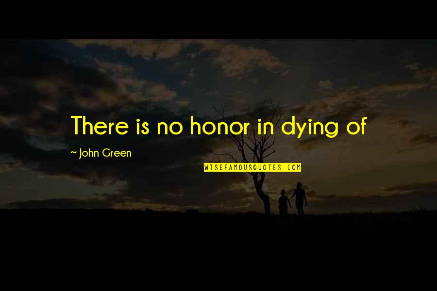 Blunt Truths Quotes By John Green: There is no honor in dying of Blunt Truths Quotes By John Green: There is no honor in dying of