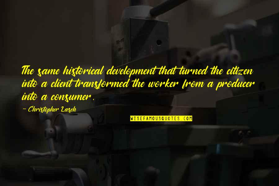 Blunter Or More Blunt Quotes By Christopher Lasch: The same historical development that turned the citizen Blunter Or More Blunt Quotes By Christopher Lasch: The same historical development that turned the citizen
