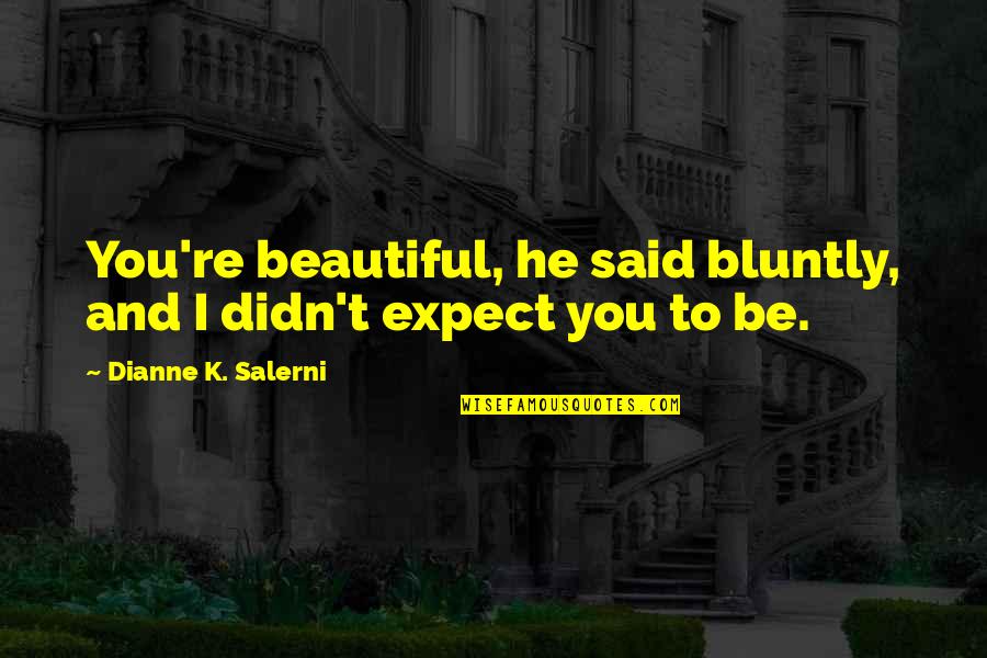 Bluntly Quotes By Dianne K. Salerni: You're beautiful, he said bluntly, and I didn't
