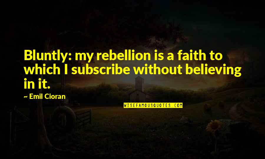 Bluntly Quotes By Emil Cioran: Bluntly: my rebellion is a faith to which