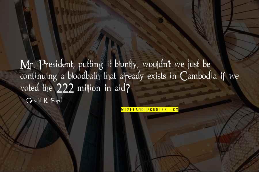 Bluntly Quotes By Gerald R. Ford: Mr. President, putting it bluntly, wouldn't we just