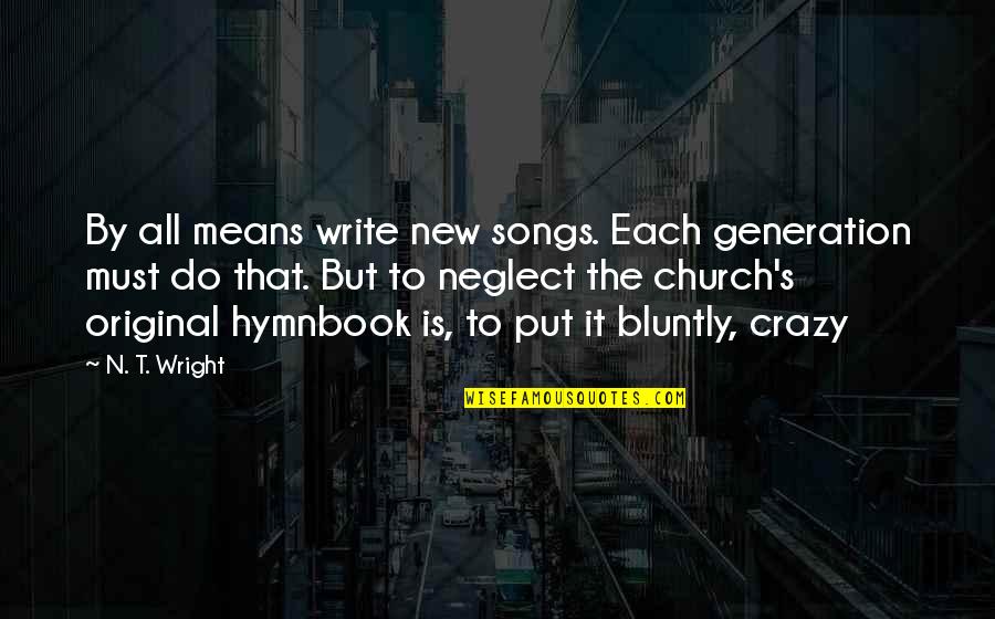 Bluntly Quotes By N. T. Wright: By all means write new songs. Each generation