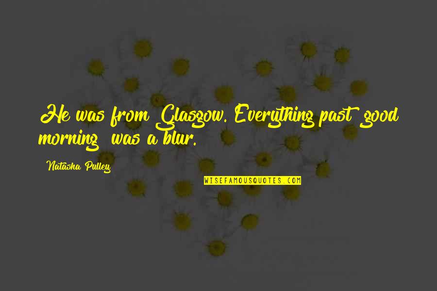 Blur Everything Out Quotes By Natasha Pulley: He was from Glasgow. Everything past "good morning"