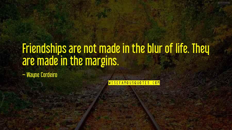 Blur Life Quotes By Wayne Cordeiro: Friendships are not made in the blur of