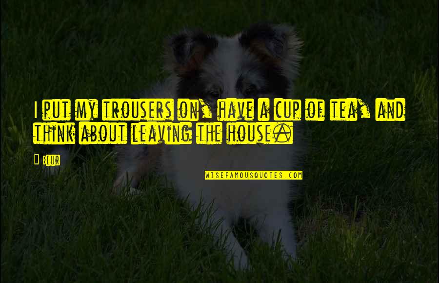 Blur Quotes By Blur: I put my trousers on, have a cup