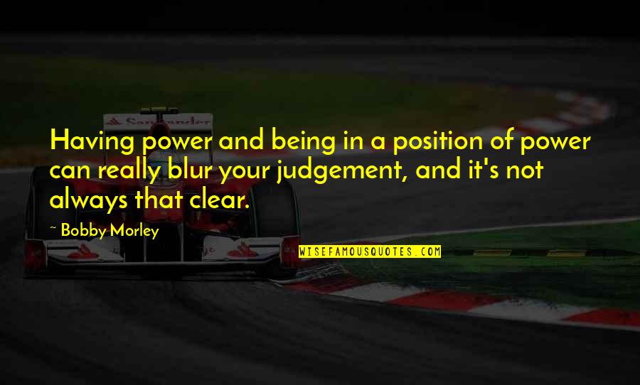 Blur Quotes By Bobby Morley: Having power and being in a position of Blur Quotes By Bobby Morley: Having power and being in a position of