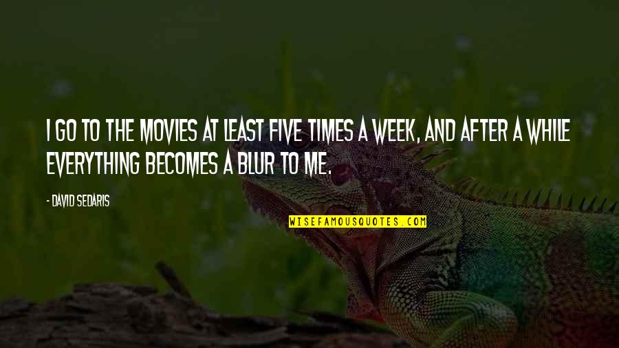 Blur Quotes By David Sedaris: I go to the movies at least five Blur Quotes By David Sedaris: I go to the movies at least five