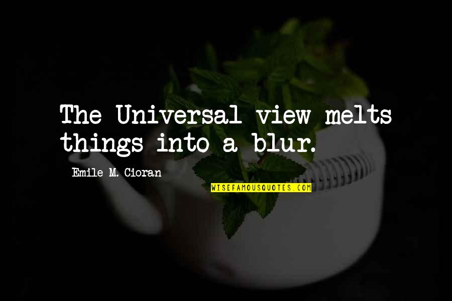Blur Quotes By Emile M. Cioran: The Universal view melts things into a blur. Blur Quotes By Emile M. Cioran: The Universal view melts things into a blur.