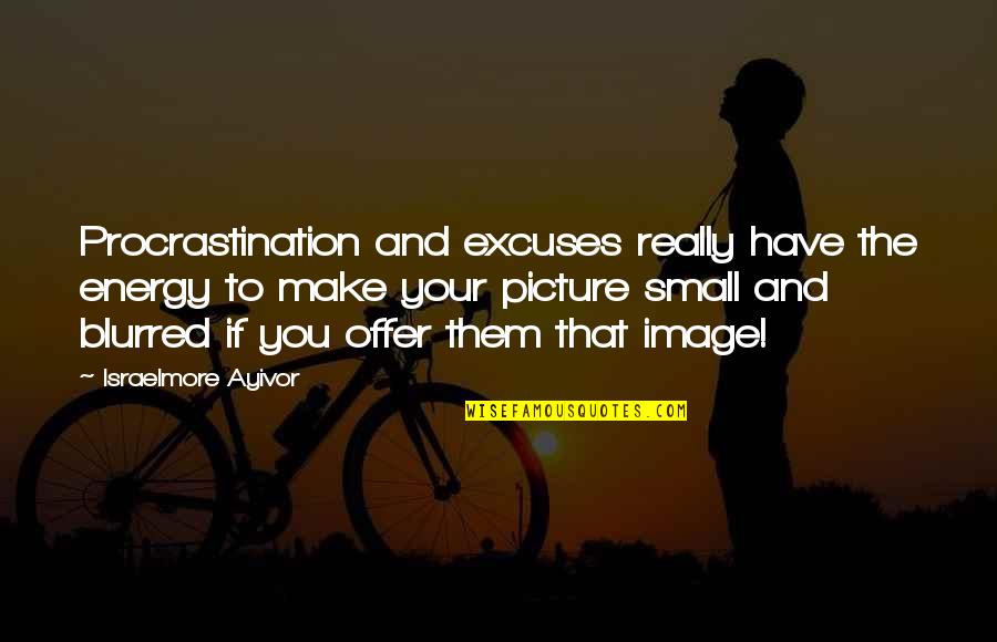 Blur Quotes By Israelmore Ayivor: Procrastination and excuses really have the energy to Blur Quotes By Israelmore Ayivor: Procrastination and excuses really have the energy to