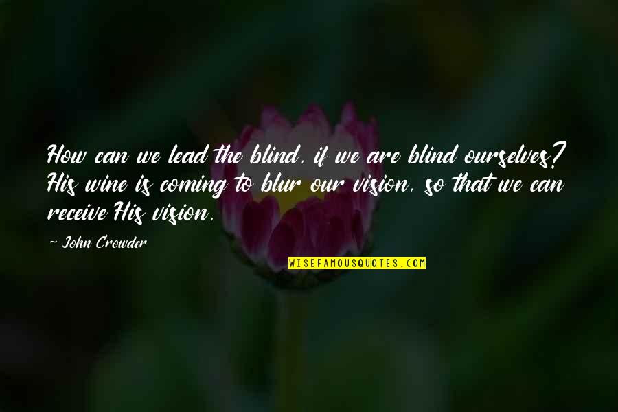 Blur Quotes By John Crowder: How can we lead the blind, if we Blur Quotes By John Crowder: How can we lead the blind, if we