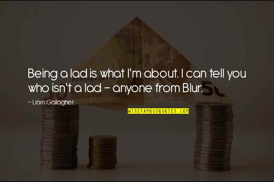 Blur Quotes By Liam Gallagher: Being a lad is what I'm about. I