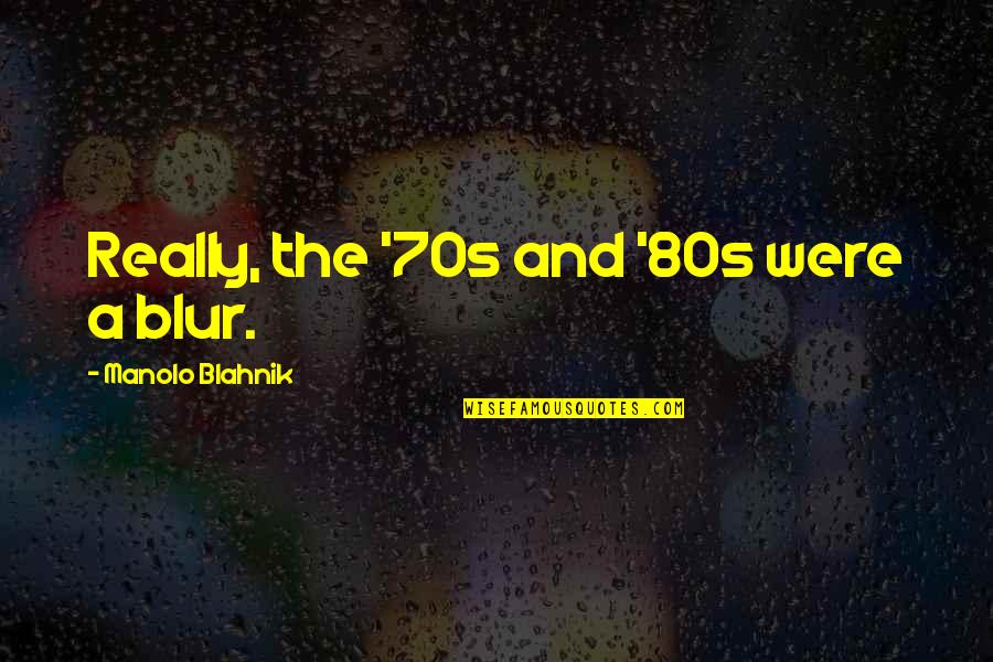 Blur Quotes By Manolo Blahnik: Really, the '70s and '80s were a blur. Blur Quotes By Manolo Blahnik: Really, the '70s and '80s were a blur.