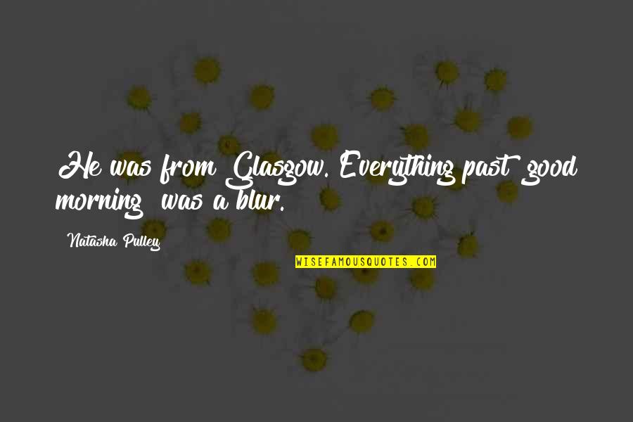 Blur Quotes By Natasha Pulley: He was from Glasgow. Everything past "good morning" Blur Quotes By Natasha Pulley: He was from Glasgow. Everything past "good morning"