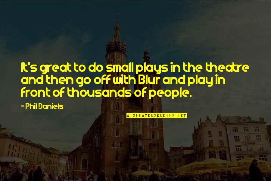 Blur Quotes By Phil Daniels: It's great to do small plays in the Blur Quotes By Phil Daniels: It's great to do small plays in the