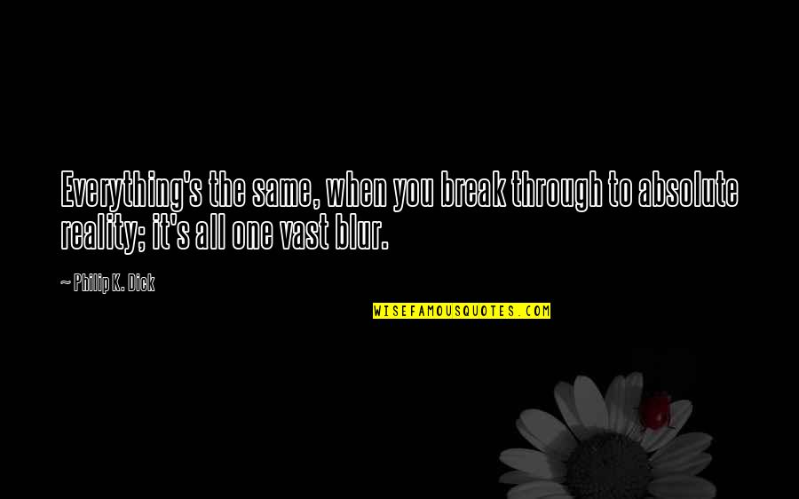 Blur Quotes By Philip K. Dick: Everything's the same, when you break through to Blur Quotes By Philip K. Dick: Everything's the same, when you break through to