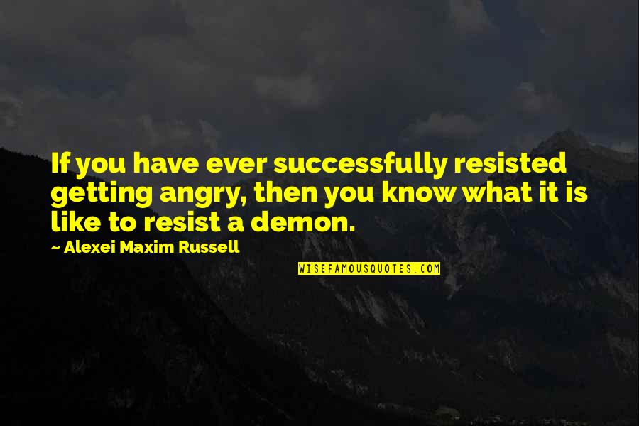 Blur Vs Oasis Quotes By Alexei Maxim Russell: If you have ever successfully resisted getting angry,