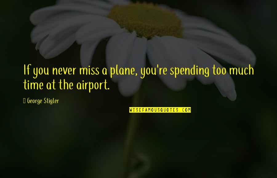 Blurbs Quotes By George Stigler: If you never miss a plane, you're spending