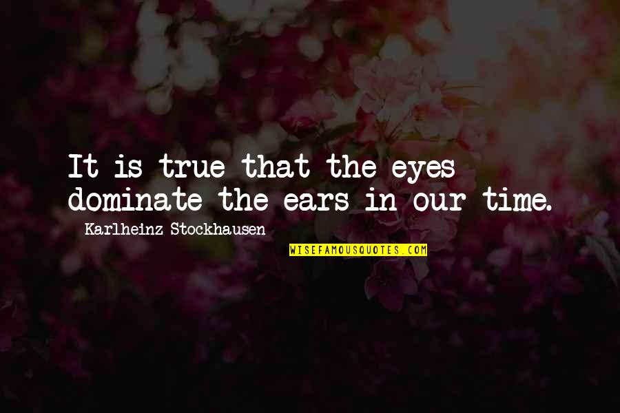 Blured Quotes By Karlheinz Stockhausen: It is true that the eyes dominate the Blured Quotes By Karlheinz Stockhausen: It is true that the eyes dominate the