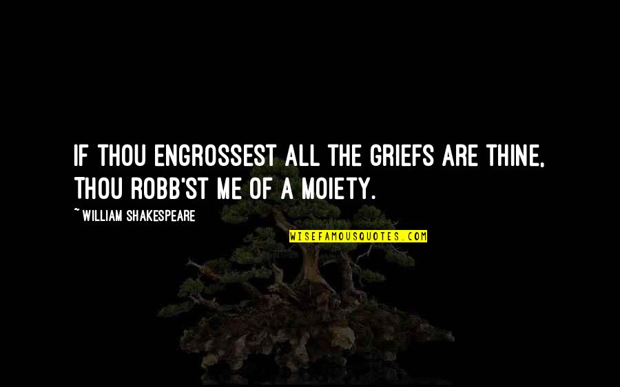 Blurred Moments Quotes By William Shakespeare: If thou engrossest all the griefs are thine,