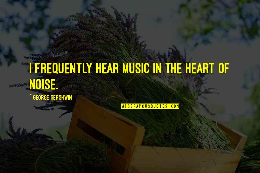 Blurred Picture Quotes By George Gershwin: I frequently hear music in the heart of Blurred Picture Quotes By George Gershwin: I frequently hear music in the heart of
