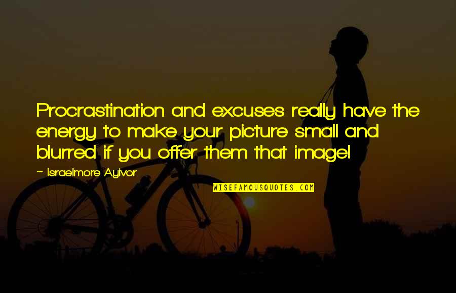 Blurred Picture Quotes By Israelmore Ayivor: Procrastination and excuses really have the energy to