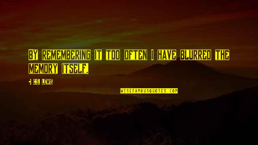 Blurred Quotes By C.S. Lewis: By remembering it too often I have blurred