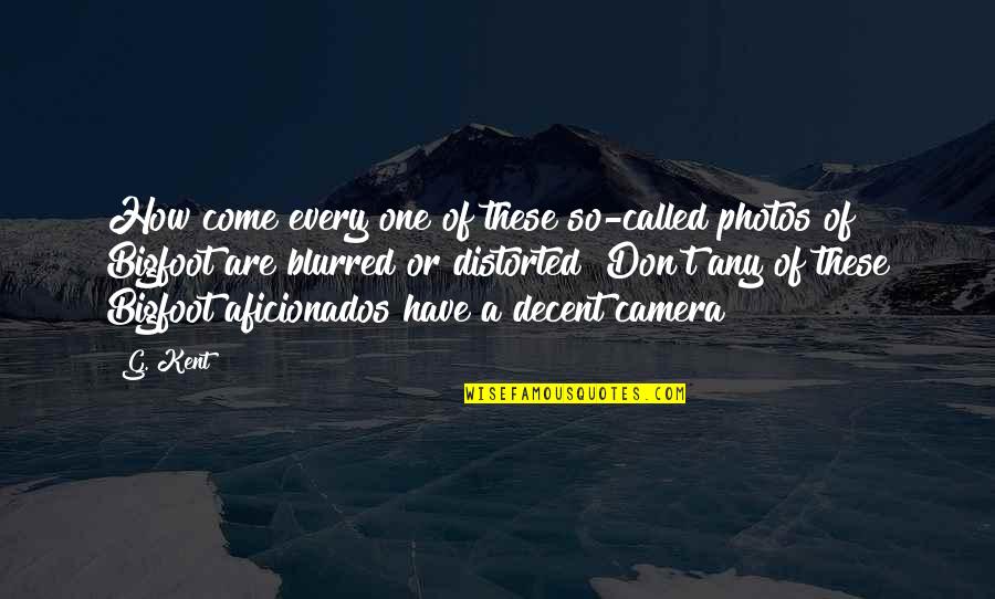 Blurred Quotes By G. Kent: How come every one of these so-called photos Blurred Quotes By G. Kent: How come every one of these so-called photos