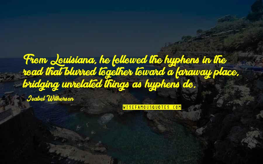 Blurred Quotes By Isabel Wilkerson: From Louisiana, he followed the hyphens in the Blurred Quotes By Isabel Wilkerson: From Louisiana, he followed the hyphens in the