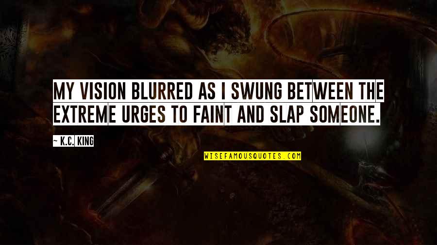 Blurred Quotes By K.C. King: My vision blurred as I swung between the