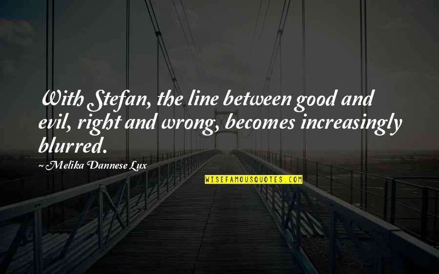 Blurred Quotes By Melika Dannese Lux: With Stefan, the line between good and evil, Blurred Quotes By Melika Dannese Lux: With Stefan, the line between good and evil,