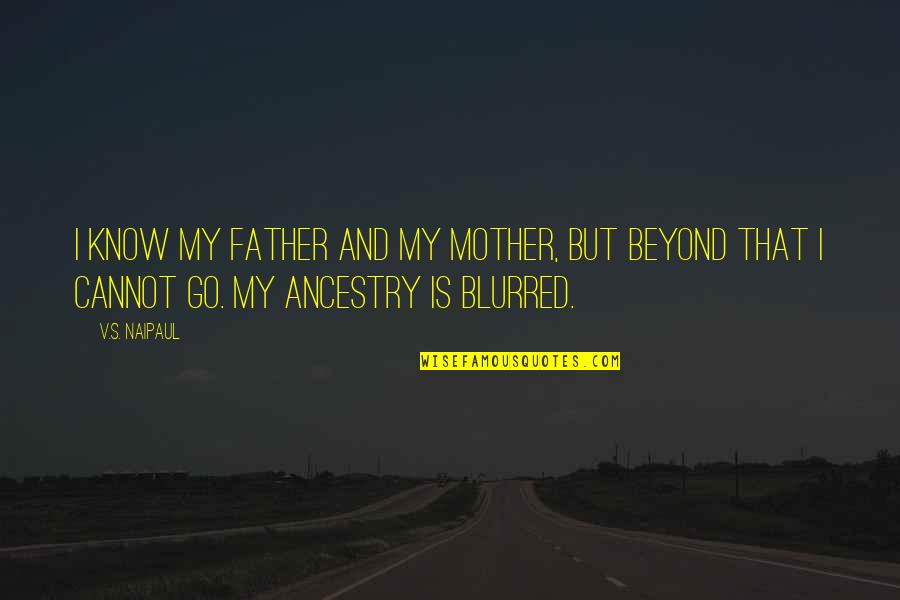 Blurred Quotes By V.S. Naipaul: I know my father and my mother, but