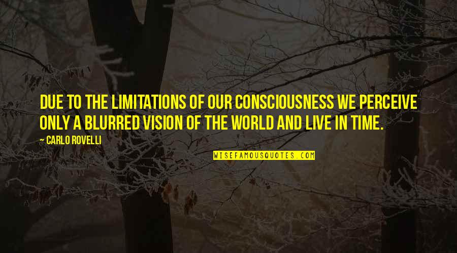 Blurred Vision Quotes By Carlo Rovelli: due to the limitations of our consciousness we