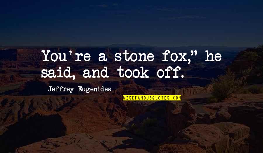 Blurrier Quotes By Jeffrey Eugenides: You're a stone fox," he said, and took