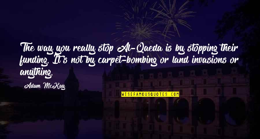 Blurriness Of Vision Quotes By Adam McKay: The way you really stop Al-Qaeda is by Blurriness Of Vision Quotes By Adam McKay: The way you really stop Al-Qaeda is by