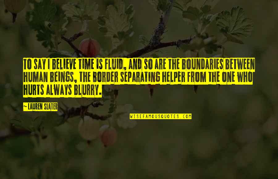 Blurry But Quotes By Lauren Slater: To say I believe time is fluid, and