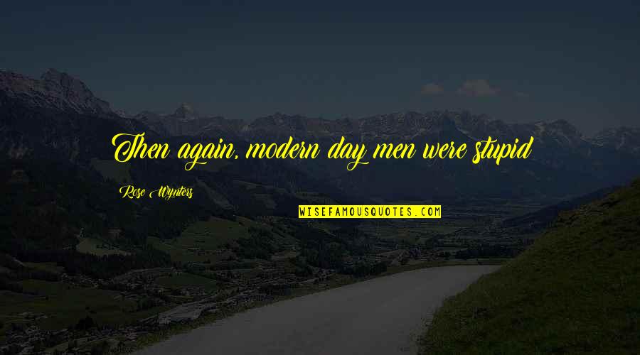 Blurry Days Quotes By Rose Wynters: Then again, modern day men were stupid