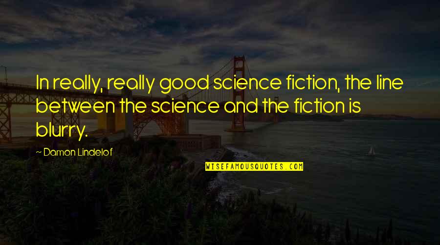 Blurry Quotes By Damon Lindelof: In really, really good science fiction, the line
